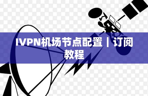 IVPN机场节点配置｜订阅教程