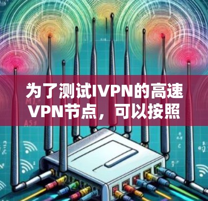 为了测试IVPN的高速VPN节点,可以按照以下步骤进行 为了测试IVPN的高速VPN节点,可以按照以下步骤进行