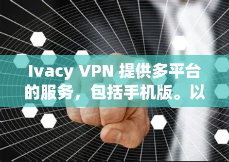 Ivacy VPN 提供多平台的服务,包括手机版。以下是获取Ivacy VPN手机版的步骤 Ivacy VPN 提供多平台的服务,包括手机版。以下是获取Ivacy VPN手机版的步骤