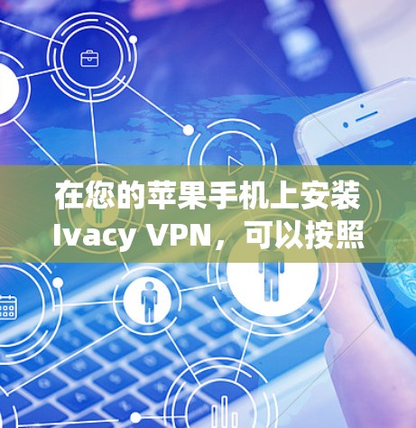 在您的苹果手机上安装Ivacy VPN,可以按照以下步骤进行 在您的苹果手机上安装Ivacy VPN,可以按照以下步骤进行
