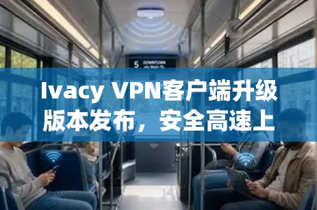 Ivacy VPN客户端升级版本发布,安全高速上网体验更佳 Ivacy VPN客户端升级版本发布,安全高速上网体验更佳