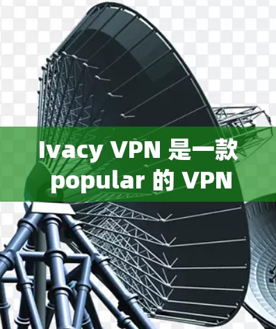 Ivacy VPN 是一款 popular 的 VPN 服务,支持科学上网(科学网上网,即访问被限制或屏蔽的网站)以下是使用 Ivacy VPN 进行科学上网的详细设置指南 Ivacy VPN 是一款 popular 的 VPN 服务,支持科学上网(科学网上网,即访问被限制或屏蔽的网站)以下是使用 Ivacy VPN 进行科学上网的详细设置指南