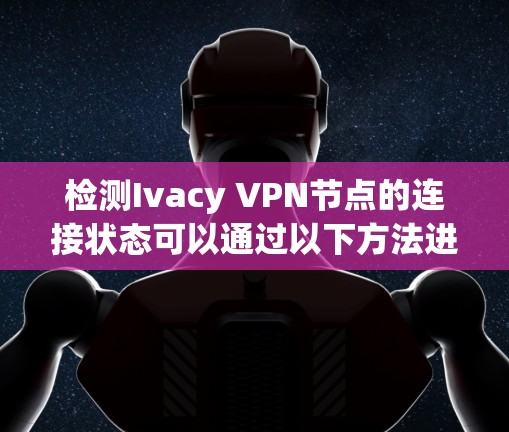 检测Ivacy VPN节点的连接状态可以通过以下方法进行 检测Ivacy VPN节点的连接状态可以通过以下方法进行