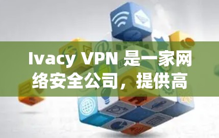 Ivacy VPN 是一家网络安全公司,提供高质量的 VPN 服务,旨在保护用户的网络隐私和安全。以下是关于 Ivacy VPN 官方正版软件的详细信息和建议 Ivacy VPN 是一家网络安全公司,提供高质量的 VPN 服务,旨在保护用户的网络隐私和安全。以下是关于 Ivacy VPN 官方正版软件的详细信息和建议