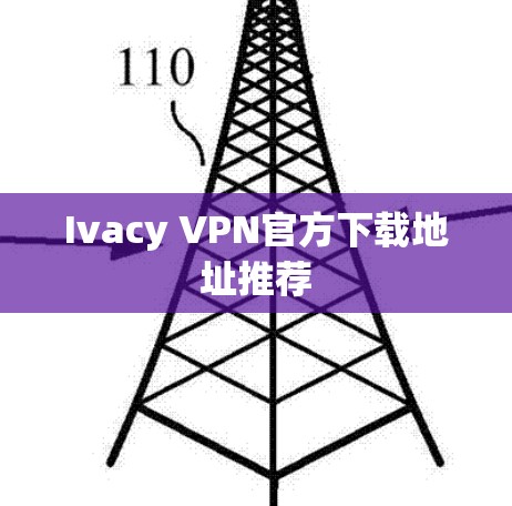 Ivacy VPN官方下载地址推荐 Ivacy VPN官方下载地址推荐
