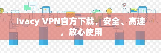 Ivacy VPN官方下载,安全、高速,放心使用 Ivacy VPN官方下载,安全、高速,放心使用