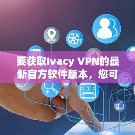 要获取Ivacy VPN的最新官方软件版本,您可以按照以下步骤操作 要获取Ivacy VPN的最新官方软件版本,您可以按照以下步骤操作