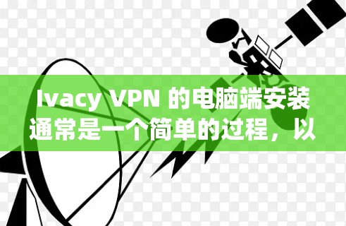 Ivacy VPN 的电脑端安装通常是一个简单的过程,以下是安装 Ivacy VPN 在电脑上的步骤 Ivacy VPN 的电脑端安装通常是一个简单的过程,以下是安装 Ivacy VPN 在电脑上的步骤