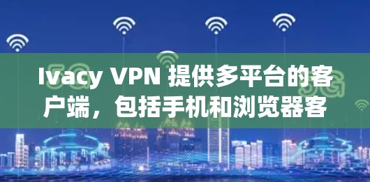 Ivacy VPN 提供多平台的客户端，包括手机和浏览器客户端，但目前可能并没有专门的电脑客户端。以下是一些使用 Ivacy VPN 在电脑上的方法