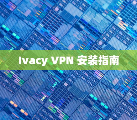 Ivacy VPN 安装指南 Ivacy VPN 安装指南