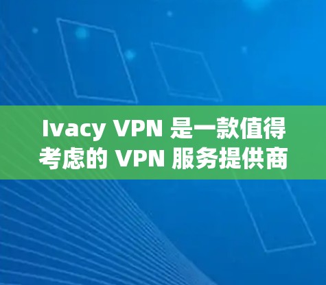 Ivacy VPN 是一款值得考虑的 VPN 服务提供商,以下是对其的详细分析和总结 Ivacy VPN 是一款值得考虑的 VPN 服务提供商,以下是对其的详细分析和总结