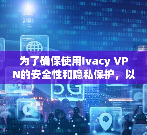 为了确保使用Ivacy VPN的安全性和隐私保护,以下是分步的设置指南 为了确保使用Ivacy VPN的安全性和隐私保护,以下是分步的设置指南
