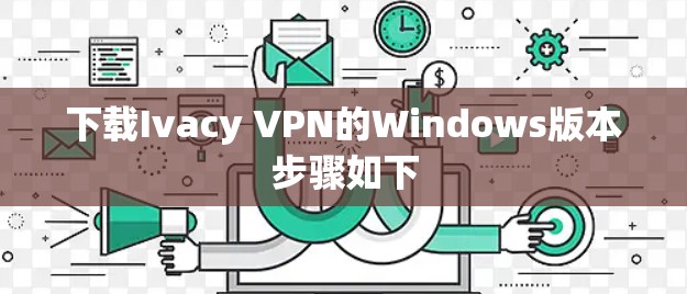 下载Ivacy VPN的Windows版本步骤如下 下载Ivacy VPN的Windows版本步骤如下