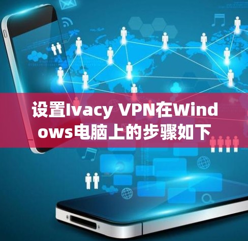 设置Ivacy VPN在Windows电脑上的步骤如下 设置Ivacy VPN在Windows电脑上的步骤如下