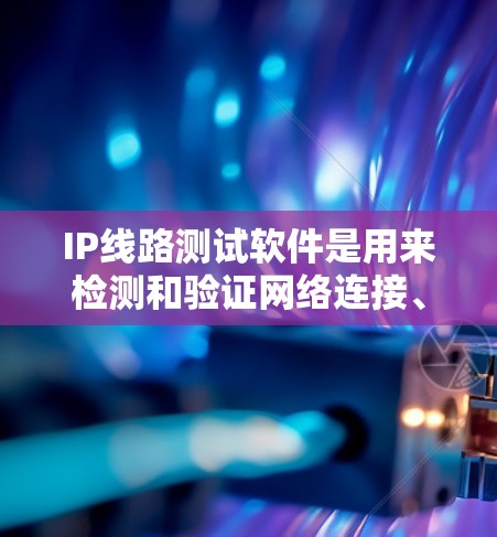 IP线路测试软件是用来检测和验证网络连接、路由和设备配置的工具。这些软件可以帮助您检查IP地址是否可达、路由是否正确以及网络连接是否正常。以下是一些常用的IP线路测试软件和工具