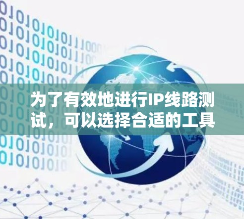 为了有效地进行IP线路测试,可以选择合适的工具来满足不同的需求。以下是根据需求分类的工具和步骤指南 为了有效地进行IP线路测试,可以选择合适的工具来满足不同的需求。以下是根据需求分类的工具和步骤指南