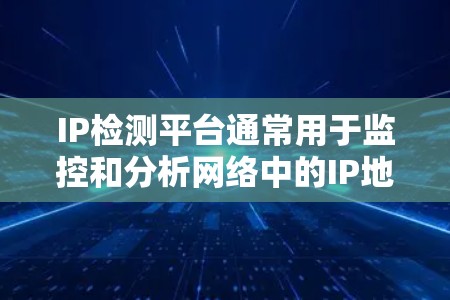 IP检测平台通常用于监控和分析网络中的IP地址信息,常见的用途包括网络安全、地址管理、服务定位等。以下是一些常见的IP检测平台及其功能 IP检测平台通常用于监控和分析网络中的IP地址信息,常见的用途包括网络安全、地址管理、服务定位等。以下是一些常见的IP检测平台及其功能