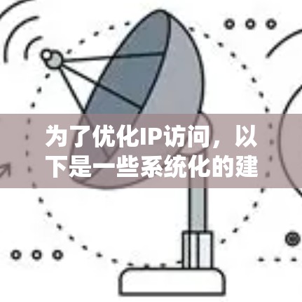 为了优化IP访问,以下是一些系统化的建议,涵盖硬件配置、软件设置、网络协议优化、缓存策略、负载均衡技术、安全措施和监控工具等多个方面 为了优化IP访问,以下是一些系统化的建议,涵盖硬件配置、软件设置、网络协议优化、缓存策略、负载均衡技术、安全措施和监控工具等多个方面
