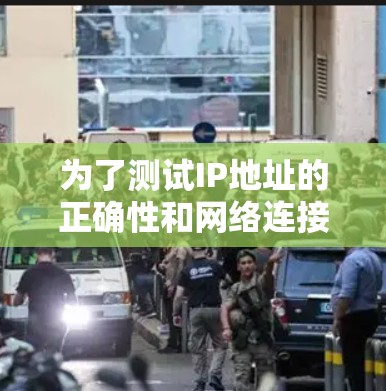 为了测试IP地址的正确性和网络连接,以下是一些有效且步骤明确的方法 为了测试IP地址的正确性和网络连接,以下是一些有效且步骤明确的方法