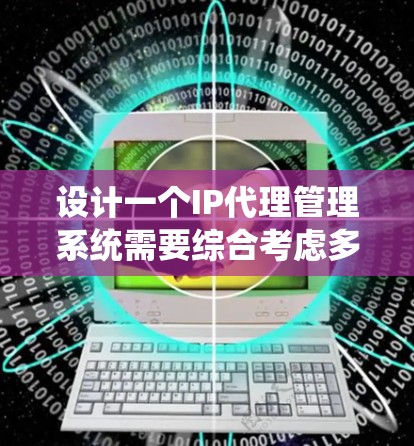 设计一个IP代理管理系统需要综合考虑多个方面,以下是一个详细的步骤指南,帮助您成功实现该系统 设计一个IP代理管理系统需要综合考虑多个方面,以下是一个详细的步骤指南,帮助您成功实现该系统