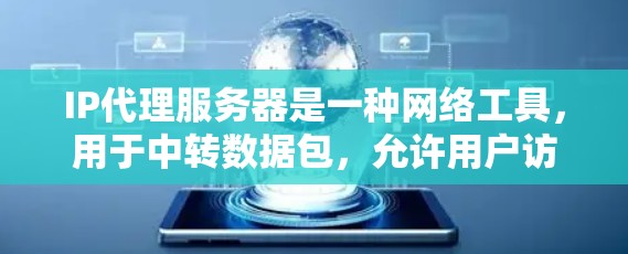 IP代理服务器是一种网络工具,用于中转数据包,允许用户访问被限制或防火墙保护的资源。以下是关于IP代理服务器的详细解析 IP代理服务器是一种网络工具,用于中转数据包,允许用户访问被限制或防火墙保护的资源。以下是关于IP代理服务器的详细解析