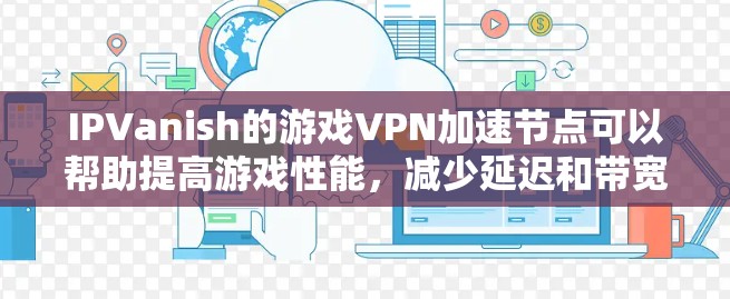 IPVanish的游戏VPN加速节点可以帮助提高游戏性能,减少延迟和带宽限制。以下是详细的解决方案 IPVanish的游戏VPN加速节点可以帮助提高游戏性能,减少延迟和带宽限制。以下是详细的解决方案
