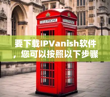 要下载IPVanish软件,您可以按照以下步骤操作 要下载IPVanish软件,您可以按照以下步骤操作