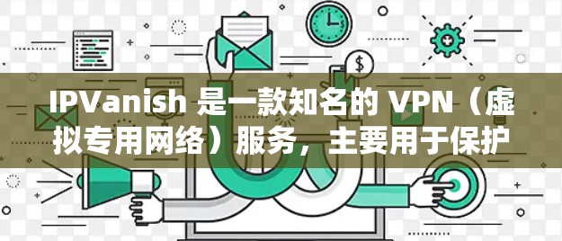 IPVanish 是一款知名的 VPN(虚拟专用网络)服务,主要用于保护用户隐私、匿名上网以及绕过网络限制。它不仅可以帮助用户访问被限制的网站和内容,还能提供安全的网络连接,防止数据泄露和监控 IPVanish 是一款知名的 VPN(虚拟专用网络)服务,主要用于保护用户隐私、匿名上网以及绕过网络限制。它不仅可以帮助用户访问被限制的网站和内容,还能提供安全的网络连接,防止数据泄露和监控