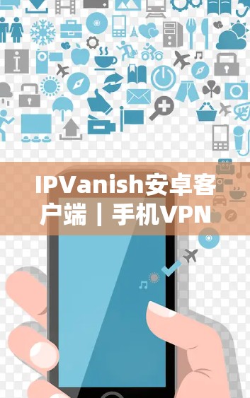 IPVanish安卓客户端｜手机VPN教程
