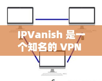 IPVanish 是一个知名的 VPN 服务提供商,支持多种平台,包括安卓。以下是关于 IPVanish 安卓版本的详细信息 IPVanish 是一个知名的 VPN 服务提供商,支持多种平台,包括安卓。以下是关于 IPVanish 安卓版本的详细信息