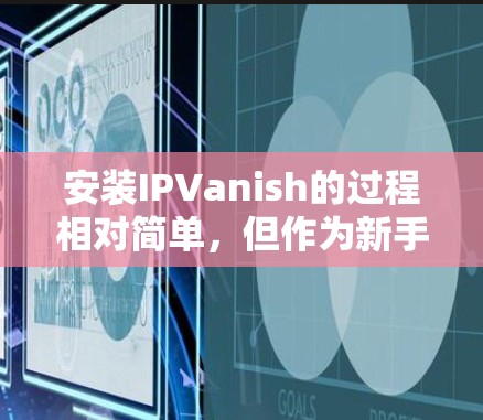 安装IPVanish的过程相对简单,但作为新手需要仔细按照步骤进行。以下是详细的安装教程 安装IPVanish的过程相对简单,但作为新手需要仔细按照步骤进行。以下是详细的安装教程