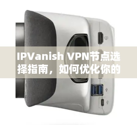 IPVanish VPN节点选择指南,如何优化你的网络安全 IPVanish VPN节点选择指南,如何优化你的网络安全