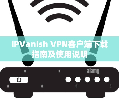 IPVanish VPN客户端下载指南及使用说明