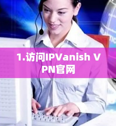 1.访问IPVanish VPN官网 1.访问IPVanish VPN官网