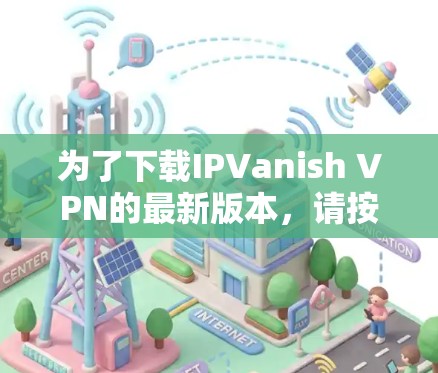 为了下载IPVanish VPN的最新版本,请按照以下步骤操作 为了下载IPVanish VPN的最新版本,请按照以下步骤操作
