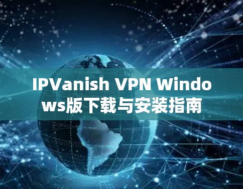 IPVanish VPN Windows版下载与安装指南 IPVanish VPN Windows版下载与安装指南