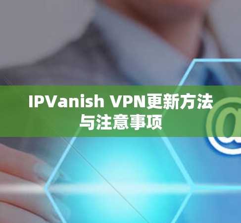 IPVanish VPN更新方法与注意事项 IPVanish VPN更新方法与注意事项
