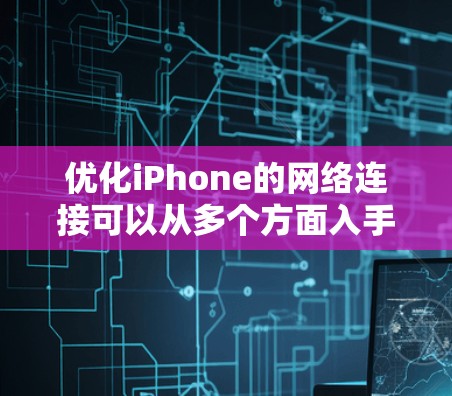 优化iPhone的网络连接可以从多个方面入手,确保蜂窝网络和Wi-Fi都能高效工作。以下是详细的步骤指南 优化iPhone的网络连接可以从多个方面入手,确保蜂窝网络和Wi-Fi都能高效工作。以下是详细的步骤指南