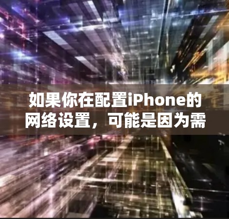 如果你在配置iPhone的网络设置,可能是因为需要连接到公司的VPN、代理服务器,或者需要设置APN(访问点名)等。以下是一些常见的iPhone网络配置步骤和注意事项 如果你在配置iPhone的网络设置,可能是因为需要连接到公司的VPN、代理服务器,或者需要设置APN(访问点名)等。以下是一些常见的iPhone网络配置步骤和注意事项