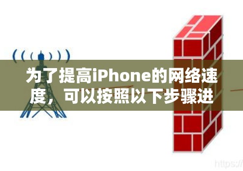 为了提高iPhone的网络速度,可以按照以下步骤进行优化 为了提高iPhone的网络速度,可以按照以下步骤进行优化