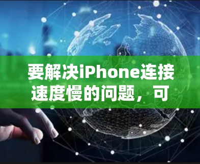 要解决iPhone连接速度慢的问题，可以按照以下步骤进行