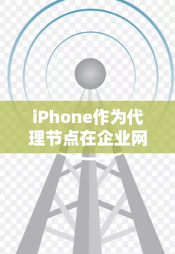 iPhone作为代理节点在企业网络中可能会有一定的应用场景,但这取决于具体的网络架构和需求。以下是一个关于iPhone代理节点管理的分步指南 iPhone作为代理节点在企业网络中可能会有一定的应用场景,但这取决于具体的网络架构和需求。以下是一个关于iPhone代理节点管理的分步指南