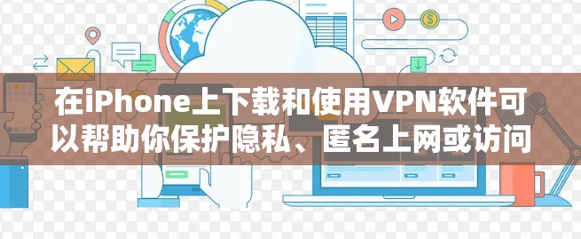 在iPhone上下载和使用VPN软件可以帮助你保护隐私、匿名上网或访问受限制的内容。以下是步骤指南 在iPhone上下载和使用VPN软件可以帮助你保护隐私、匿名上网或访问受限制的内容。以下是步骤指南