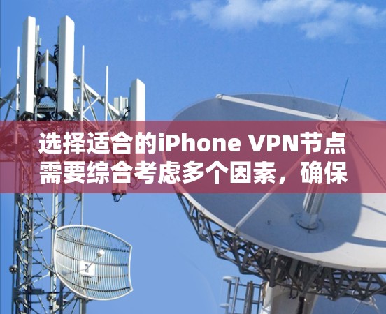 选择适合的iPhone VPN节点需要综合考虑多个因素,确保既满足速度又能保障安全性和隐私。以下是详细的步骤指南 选择适合的iPhone VPN节点需要综合考虑多个因素,确保既满足速度又能保障安全性和隐私。以下是详细的步骤指南