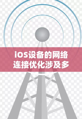 iOS设备的网络连接优化涉及多个层面的策略和机制,旨在提高网络性能和用户体验。以下是对这些优化策略的总结 iOS设备的网络连接优化涉及多个层面的策略和机制,旨在提高网络性能和用户体验。以下是对这些优化策略的总结