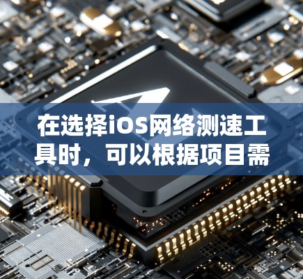 在选择iOS网络测速工具时，可以根据项目需求和预算来评估以下几种工具