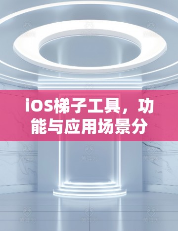 iOS梯子工具,功能与应用场景分析 iOS梯子工具,功能与应用场景分析