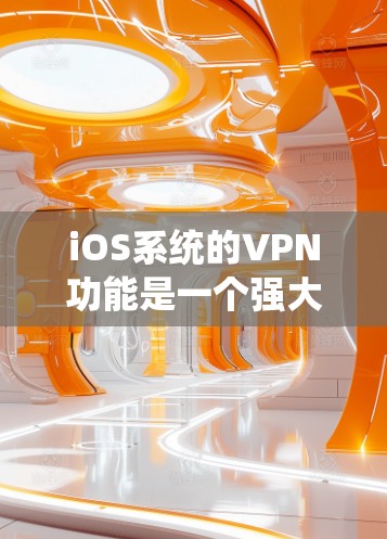 iOS系统的VPN功能是一个强大且全面且易于使用的工具，能够帮助用户在移动设备上安全、隐私地连接到网络。以下是对iOS VPN功能的详细分析