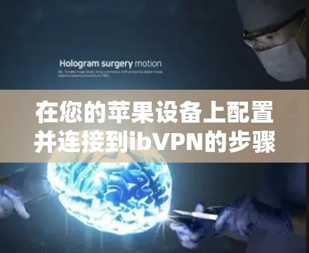 在您的苹果设备上配置并连接到ibVPN的步骤如下 在您的苹果设备上配置并连接到ibVPN的步骤如下