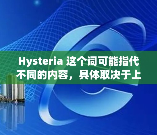 Hysteria 这个词可能指代不同的内容,具体取决于上下文。以下是一些可能的解释和相关信息 Hysteria 这个词可能指代不同的内容,具体取决于上下文。以下是一些可能的解释和相关信息